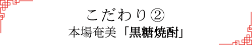 こだわり② 本場奄美「黒糖焼酎」